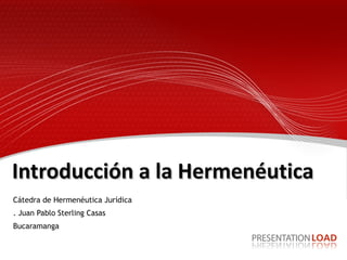Introducción a la Hermenéutica Cátedra de Hermenéutica Jurídica . Juan Pablo Sterling Casas Bucaramanga 