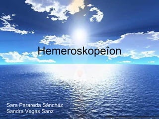 Hemeroskopeîon
Sara Parareda Sánchez
Sandra Vegas Sanz
 