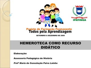 HEMEROTECA COMO RECURSO DIDÁTICO SETEMBRO A DEZEMBRO DE 2009 Elaboração:  Assessoria Pedagógica de História Prof ª  Maria da Consolação Paiva Lainha 