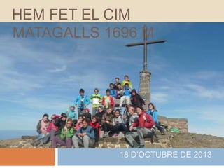 HEM FET EL CIM
MATAGALLS 1696 M

18 D’OCTUBRE DE 2013

 