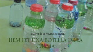 HEM FET UNA BOTELLA DE LA
CALMA
DIMARTS 21 DE NOVEMBRE DE 2017
 