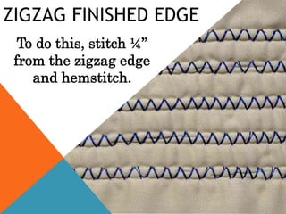 ZIGZAG FINISHED EDGE
To do this, stitch ¼”
from the zigzag edge
and hemstitch.