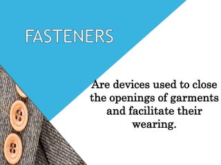 Are devices used to close
the openings of garments
and facilitate their
wearing.