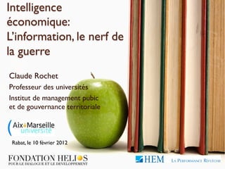 Intelligence
économique:
L’information, le nerf de
la guerre
Claude Rochet
Professeur des universités
Institut de management pubic
et de gouvernance territoriale



 Rabat, le 10 février 2012
 