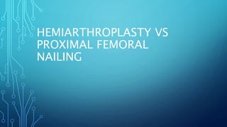 HEMIARTHROPLASTY VS
PROXIMAL FEMORAL
NAILING
 