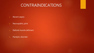 CONTRAINDICATIONS
1. Recent sepsis
2. Neuropathic joint
3. Deltoid muscle deficient
4. Paralytic disorder
 