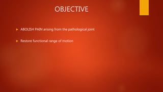 OBJECTIVE
 ABOLISH PAIN arising from the pathological joint
 Restore functional range of motion
 