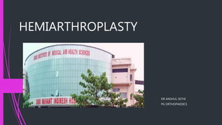 HEMIARTHROPLASTY
DR ANSHUL SETHI
PG ORTHOPAEDICS
 
