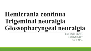 Hemicrania continua
Trigeminal neuralgia
Glossopharyngeal neuralgia
DR BHAVIN J PATEL
SR NEUROLOGY
GMC, KOTA
 