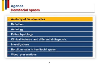 Agenda
Hemifacial spasm
4
• Anatomy of facial muscles
• Definition
• Aetiology
• Pathophysiology .
• Investigations
• Clinical features and differential diagnosis.
• Botulium toxin in hemifacial spasm
• Video presenations
 