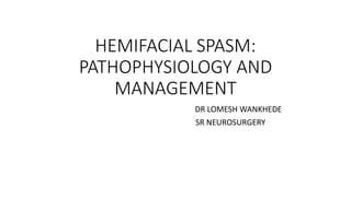HEMIFACIAL SPASM:
PATHOPHYSIOLOGY AND
MANAGEMENT
DR LOMESH WANKHEDE
SR NEUROSURGERY
 