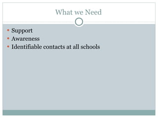 What we Need Support Awareness Identifiable contacts at all schools 