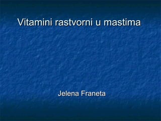 Vitamini rastvorni u mastima




         Jelena Franeta
 