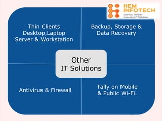 Other
IT Solutions
Thin Clients
Desktop,Laptop
Server & Workstation
Antivirus & Firewall
Backup, Storage &
Data Recovery
Tally on Mobile
& Public Wi-Fi.
 