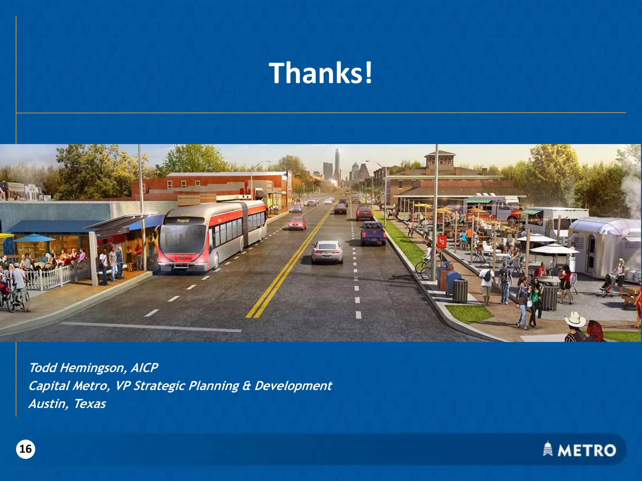 Thanks!
Todd Hemingson, AICP
Capital Metro, VP Strategic Planning & Development
Austin, Texas
16
 