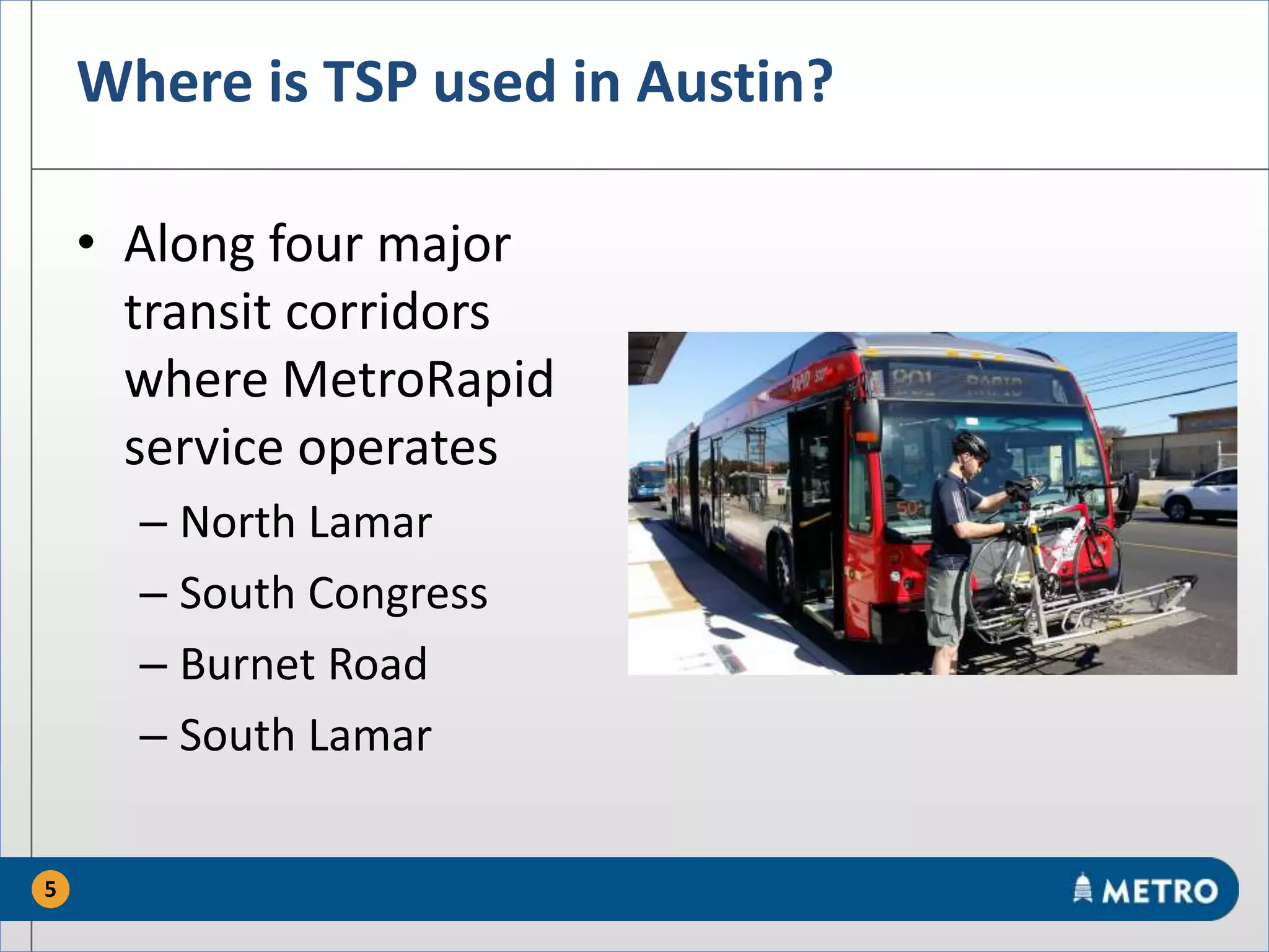 Where is TSP used in Austin?
• Along four major
transit corridors
where MetroRapid
service operates
– North Lamar
– South Congress
– Burnet Road
– South Lamar
5
 