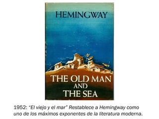 1952: “El viejo y el mar” Restablece a Hemingway como
uno de los máximos exponentes de la literatura moderna.
 