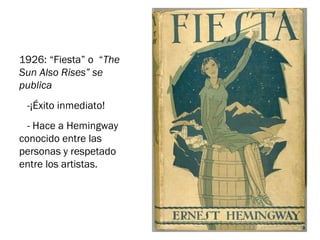 1926: “Fiesta” o “The
Sun Also Rises” se
publica
-¡Éxito inmediato!
- Hace a Hemingway
conocido entre las
personas y respetado
entre los artistas.
 