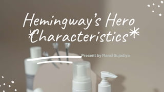Hemingway’s Hero
Characteristics
Present by Mansi Gujadiya
 