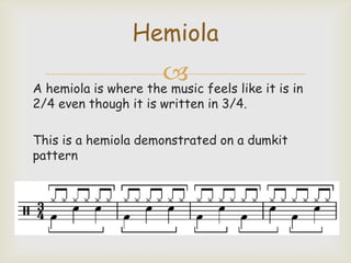 Hemiola

 feels like it is in
A hemiola is where the music
2/4 even though it is written in 3/4.

This is a hemiola demonstrated on a dumkit
pattern

 