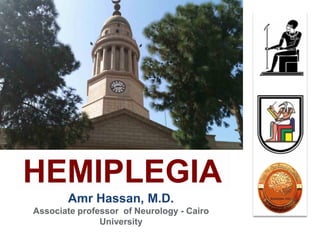 Amr Hassan, M.D.
Associate professor of Neurology - Cairo
University
HEMIPLEGIA
 