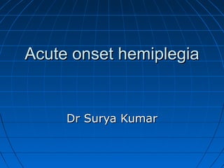 Acute onset hemiplegiaAcute onset hemiplegia
Dr Surya KumarDr Surya Kumar
 
