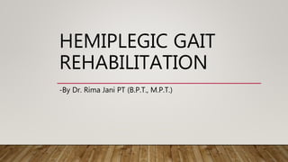 HEMIPLEGIC GAIT
REHABILITATION
-By Dr. Rima Jani PT (B.P.T., M.P.T.)
 