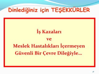 38
Dinlediğiniz için TEŞEKKÜRLER
İş Kazaları
ve
Meslek Hastalıkları İçermeyen
Güvenli Bir Çevre Dileğiyle…
 