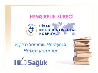 HEMŞİRELİK SÜRECİ
Eğitim Sorumlu Hemşiresi
Hatice Karaman
 