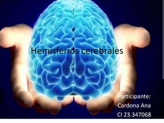 Hemisferios cerebrales
Participante:
Cardona Ana
CI 23.347068
 