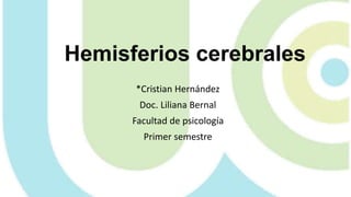 Hemisferios cerebrales
*Cristian Hernández
Doc. Liliana Bernal
Facultad de psicología
Primer semestre
 