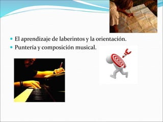  El aprendizaje de laberintos y la orientación.
Puntería y composición musical.