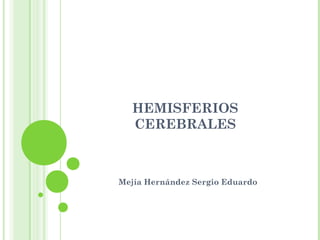 HEMISFERIOS
CEREBRALES
Mejía Hernández Sergio Eduardo
 