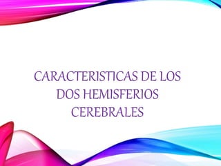 CARACTERISTICAS DE LOS
DOS HEMISFERIOS
CEREBRALES
 