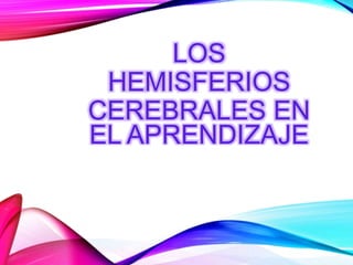 LOS
HEMISFERIOS
CEREBRALES EN
EL APRENDIZAJE
 