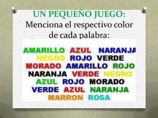 UN PEQUEÑO JUEGO:
Menciona el respectivo color
     de cada palabra:
 