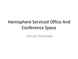 Hemisphere Serviced Office And
Conference Space
-Sarinya Tanchawal
 