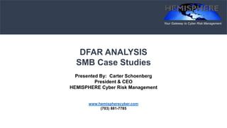 Your Gateway to Cyber Risk Management
DFAR ANALYSIS
SMB Case Studies
Presented By: Carter Schoenberg
President & CEO
HEMISPHERE Cyber Risk Management
www.hemispherecyber.com
(703) 881-7785
 
