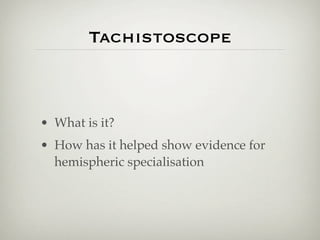 Tachistoscope



• What is it?
• How has it helped show evidence for
  hemispheric specialisation
 