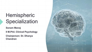 Hemispheric
Specialization
Sonam Manoj
II M.Phil. Clinical Psychology
Chairperson: Dr. Dhanya
Chandran
 