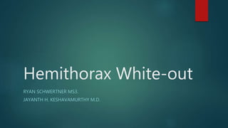 Hemithorax White-out
RYAN SCHWERTNER MS3.
JAYANTH H. KESHAVAMURTHY M.D.
 