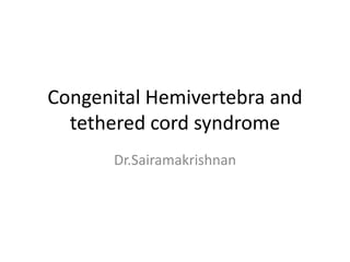 Congenital Hemivertebra and
tethered cord syndrome
Dr.Sairamakrishnan
 