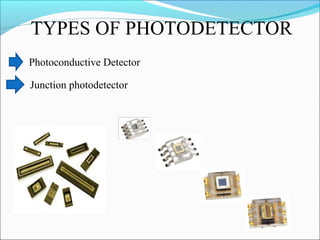 TYPES OF PHOTODETECTOR
Photoconductive Detector
Junction photodetector
 