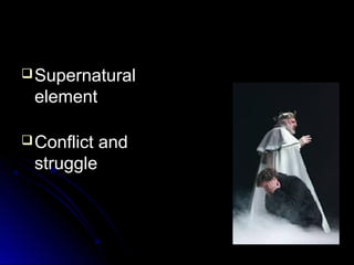  Supernatural

element
 Conflict

struggle

and

 