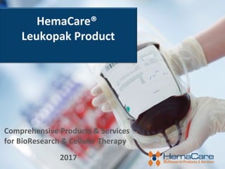 HemaCare®
Leukopak Product
Comprehensive Products & Services
for BioResearch & Cellular Therapy
2017
 