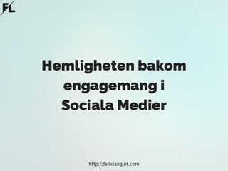 Hemligheten bakom
engagemang i
Sociala Medier
http://felixlanglet.com
 