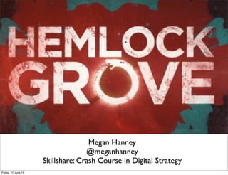 Megan Hanney
@meganhanney
Skillshare: Crash Course in Digital Strategy
Friday, 21 June 13
 