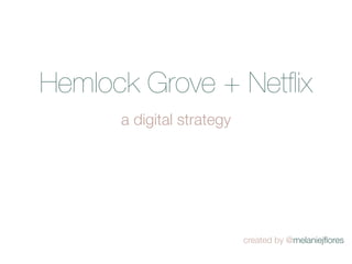 Hemlock Grove + Netﬂix
      a digital strategy




                           created by @melaniejﬂores
 