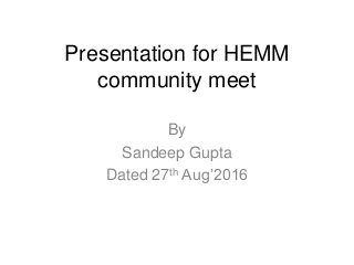 Presentation for HEMM
community meet
By
Sandeep Gupta
Dated 27th Aug’2016
 