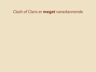 For at gøre Clash of Clans til en vane, bliver de
nødt til at få folk til at spille mange gange
 